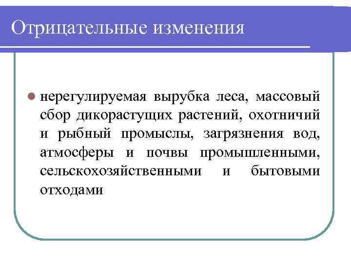Отрицательные изменения l нерегулируемая вырубка леса, массовый сбор дикорастущих растений, охотничий и рыбный промыслы,