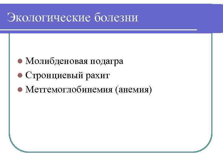 Экологические болезни l Молибденовая подагра l Стронциевый рахит l Метгемоглобинемия (анемия) 