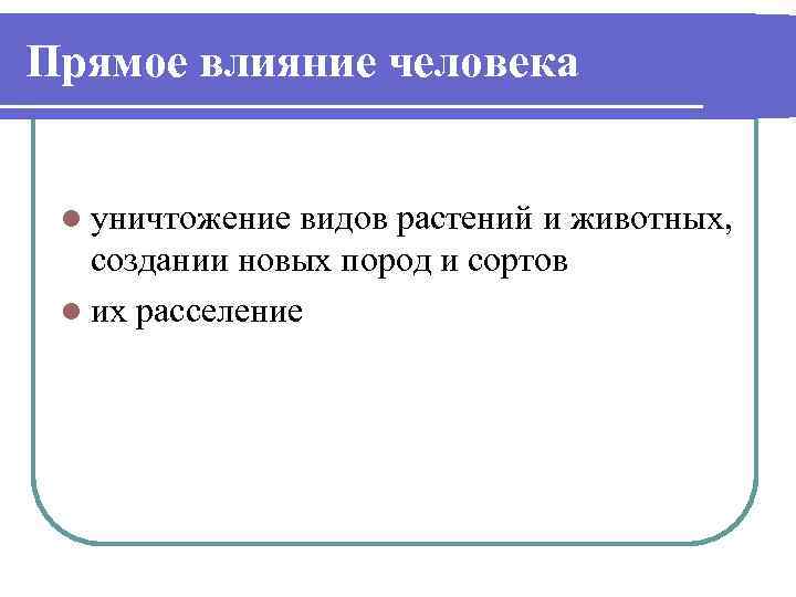 Прямое влияние человека l уничтожение видов растений и животных, создании новых пород и сортов