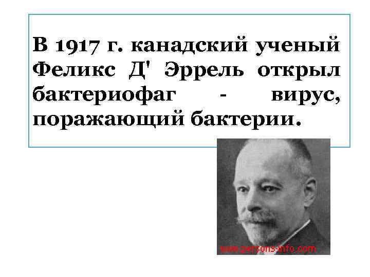 В 1917 г. канадский ученый Феликс Д' Эррель открыл бактериофаг вирус, поражающий бактерии. 