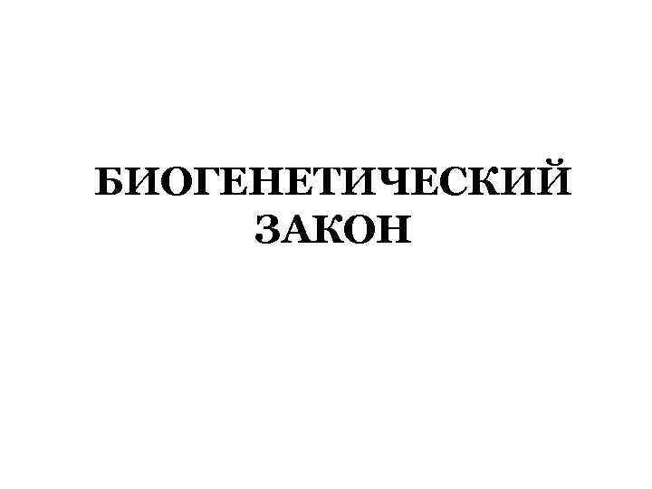 БИОГЕНЕТИЧЕСКИЙ ЗАКОН 