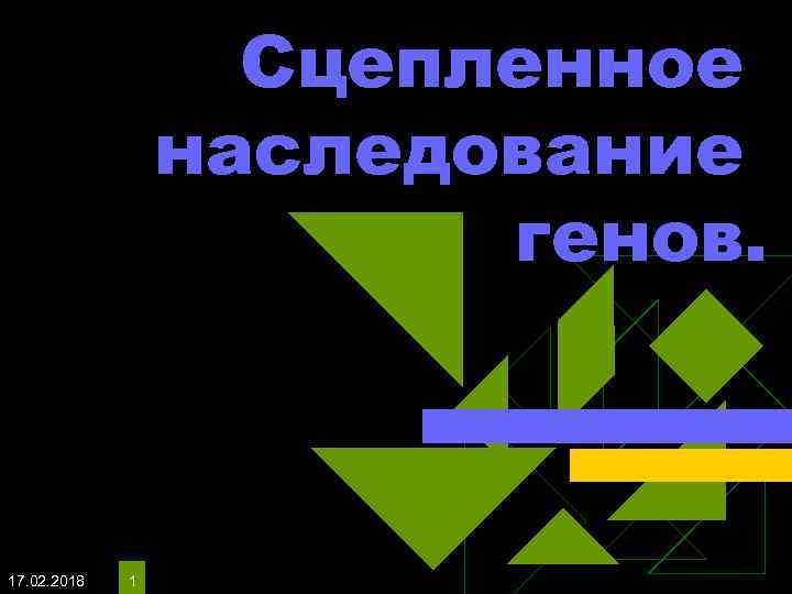 Сцепленное наследование генов. 17. 02. 2018 1 