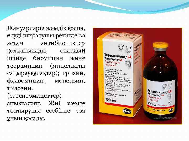 Жануарларға жемдік қоспа, өсуді ширатушы ретінде 20 астам антибиотиктер қолданылады, олардың ішінде биомицин және