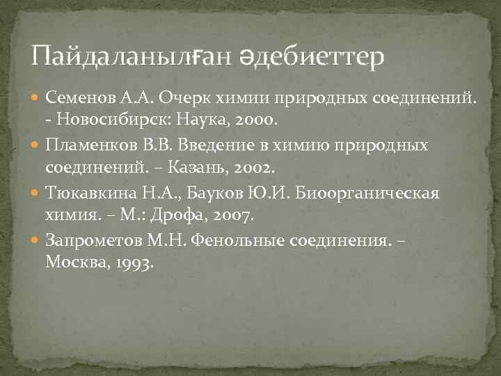 Пайдаланылған әдебиеттер Семенов А. А. Очерк химии природных соединений. - Новосибирск: Наука, 2000. Пламенков