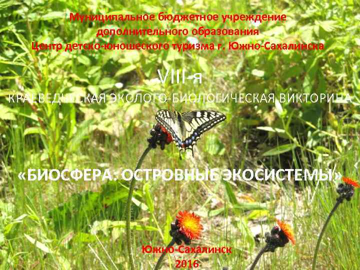 Муниципальное бюджетное учреждение дополнительного образования Центр детско-юношеского туризма г. Южно-Сахалинска VIII-я КРАЕВЕДЧЕСКАЯ ЭКОЛОГО-БИОЛОГИЧЕСКАЯ ВИКТОРИНА