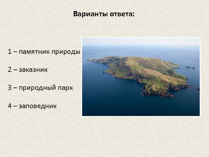 Варианты ответа: 1 – памятник природы 2 – заказник 3 – природный парк 4