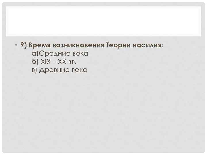  • 9) Время возникновения Теории насилия: а)Средние века б) XIX – XX вв.