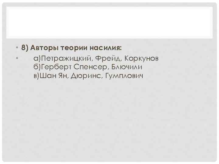  • 8) Авторы теории насилия: • а)Петражицкий, Фрейд, Коркунов б)Герберт Спенсер, Блючили в)Шан