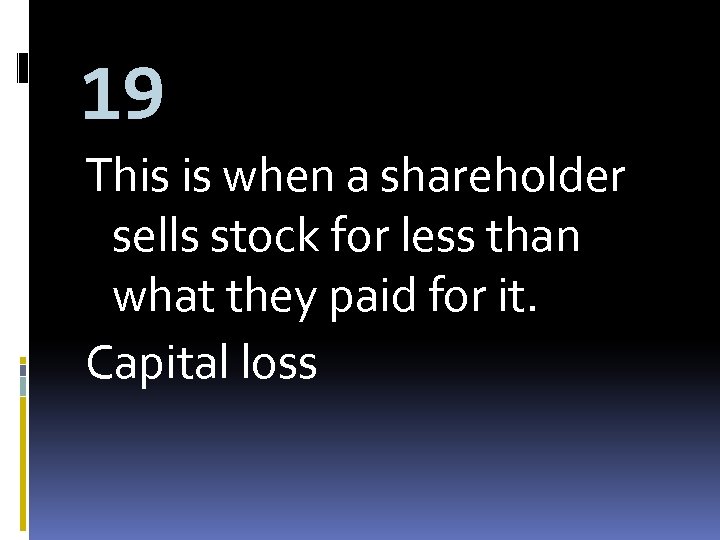 19 This is when a shareholder sells stock for less than what they paid