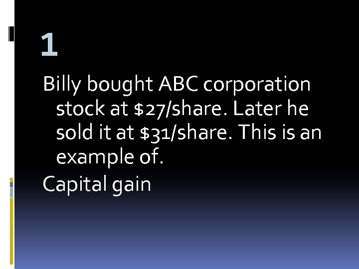1 Billy bought ABC corporation stock at $27/share. Later he sold it at $31/share.