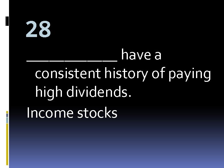 28 ______ have a consistent history of paying high dividends. Income stocks 