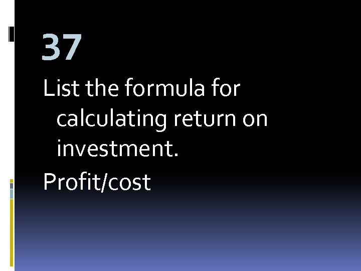 37 List the formula for calculating return on investment. Profit/cost 