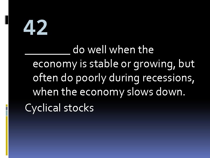 42 ____ do well when the economy is stable or growing, but often do