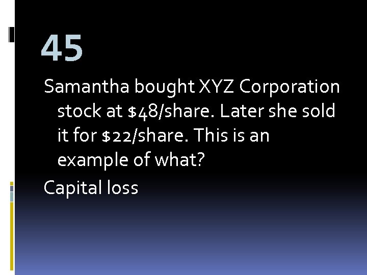 45 Samantha bought XYZ Corporation stock at $48/share. Later she sold it for $22/share.