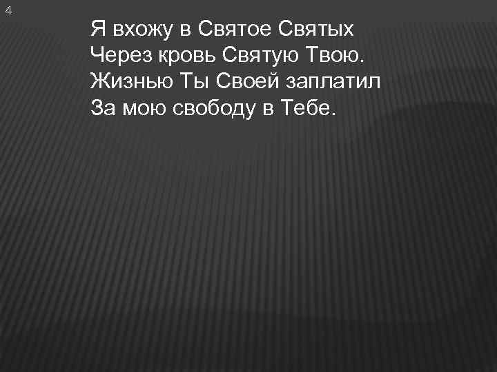 4 Я вхожу в Святое Святых Через кровь Святую Твою. Жизнью Ты Своей заплатил