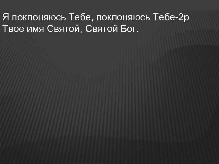 Я поклоняюсь Тебе, поклоняюсь Тебе-2 р Твое имя Святой, Святой Бог. 