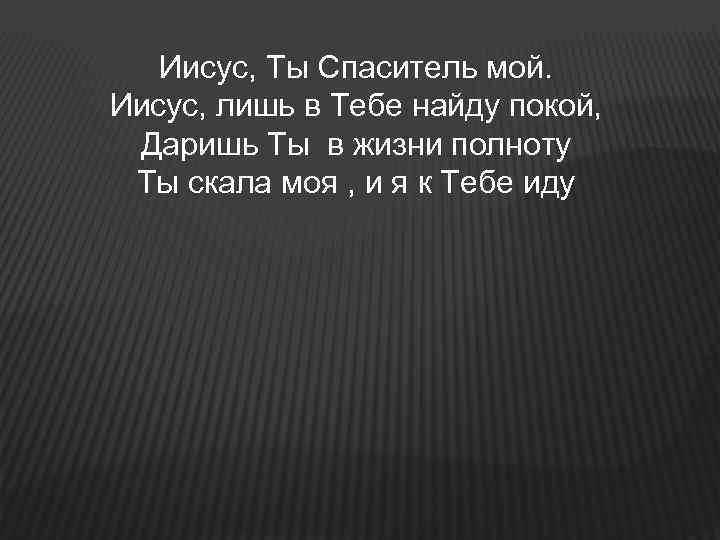 Иисус, Ты Спаситель мой. Иисус, лишь в Тебе найду покой, Даришь Ты в жизни