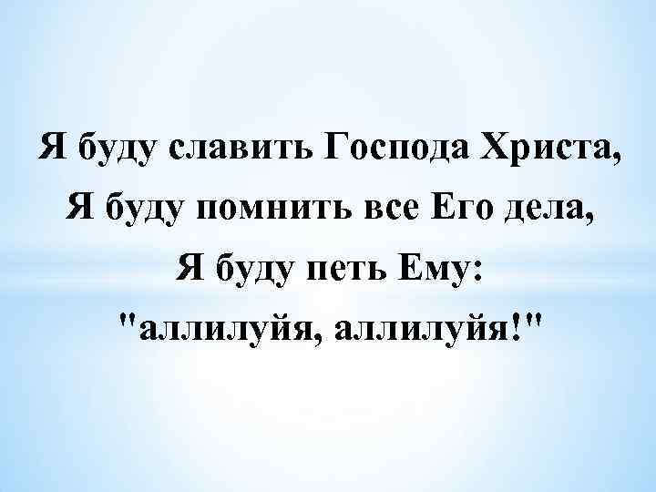Я буду славить Господа Христа, Я буду помнить все Его дела, Я буду петь