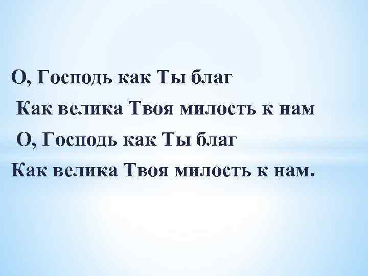 О, Господь как Ты благ Как велика Твоя милость к нам. 