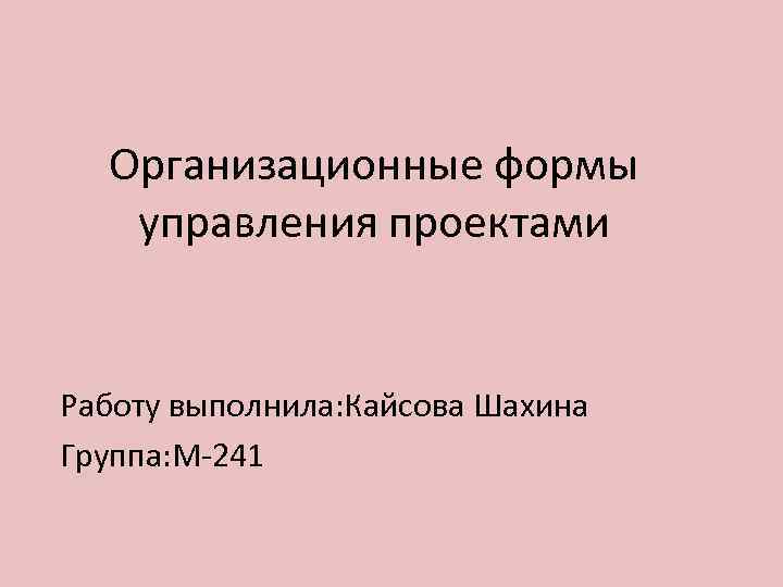 Организационные формы управления проектами Работу выполнила: Кайсова Шахина Группа: М-241 
