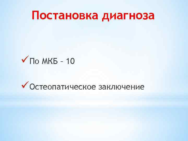 Постановка диагноза üПо МКБ – 10 üОстеопатическое заключение 