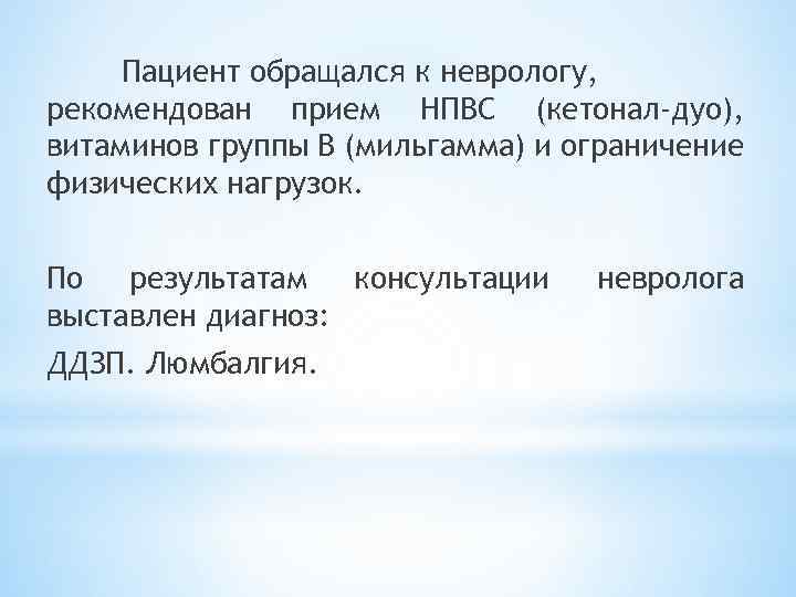 Пациент обращался к неврологу, рекомендован прием НПВС (кетонал-дуо), витаминов группы В (мильгамма) и ограничение