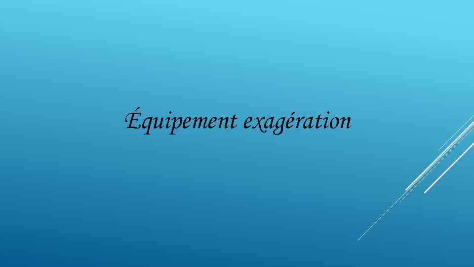 Équipement exagération 