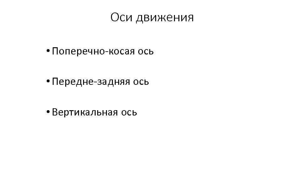 Оси движения • Поперечно-косая ось • Передне-задняя ось • Вертикальная ось 