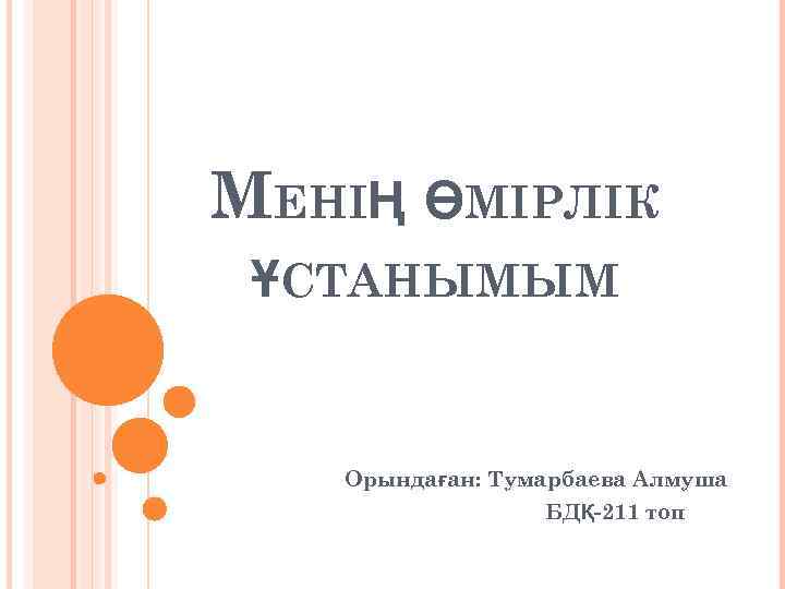 МЕНІҢ ӨМІРЛІК ҰСТАНЫМЫМ Орындаған: Тумарбаева Алмуша БДҚ-211 топ 
