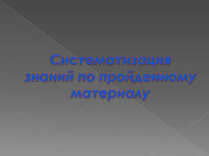 Систематизация знаний по пройденному материалу 