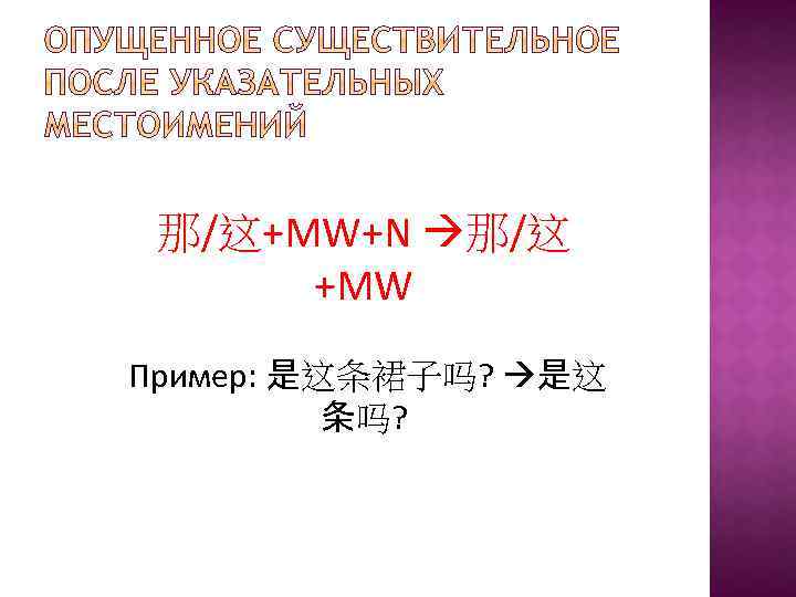 那/这+MW+N 那/这 +MW Пример: 是这条裙子吗? 是这 条吗? 