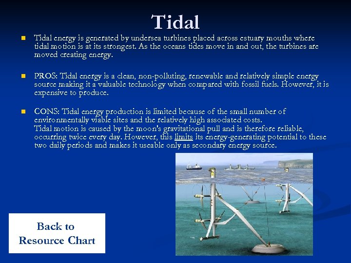 Tidal n Tidal energy is generated by undersea turbines placed across estuary mouths where