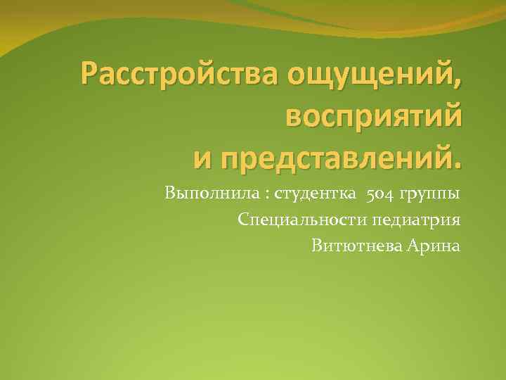 Расстройства ощущений, восприятий и представлений. Выполнила : студентка 504 группы Специальности педиатрия Витютнева Арина