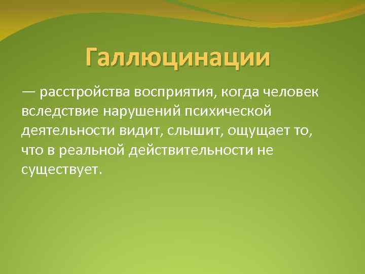 Галлюцинации — расстройства восприятия, когда человек вследствие нарушений психической деятельности видит, слышит, ощущает то,