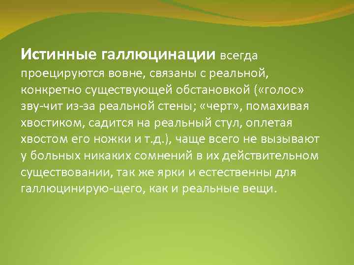 Истинные галлюцинации всегда проецируются вовне, связаны с реальной, конкретно существующей обстановкой ( «голос» зву