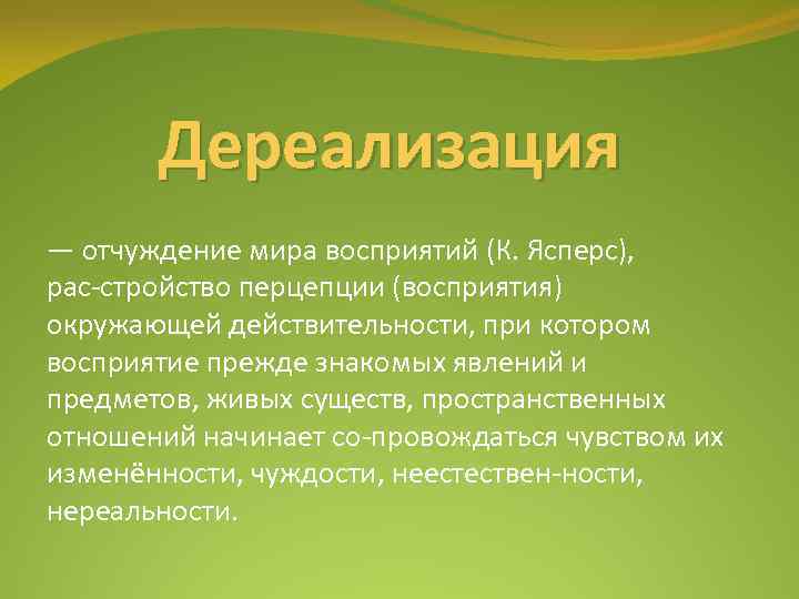 Дереализация — отчуждение мира восприятий (К. Ясперс), рас стройство перцепции (восприятия) окружающей действительности, при