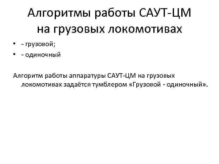 Алгоритмы работы САУТ-ЦМ на грузовых локомотивах • - грузовой; • - одиночный Алгоритм работы