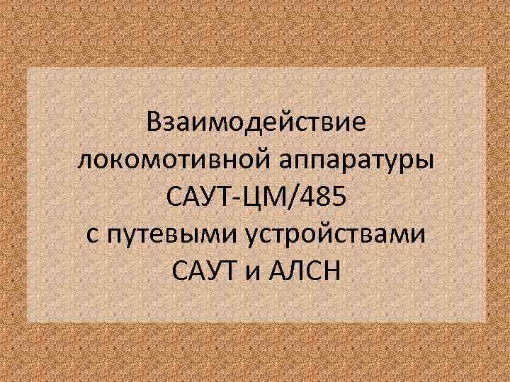 Взаимодействие локомотивной аппаратуры САУТ-ЦМ/485 с путевыми устройствами САУТ и АЛСН 