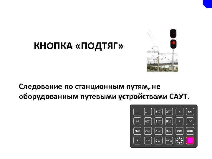 КНОПКА «ПОДТЯГ» Следование по станционным путям, не оборудованным путевыми устройствами САУТ. 