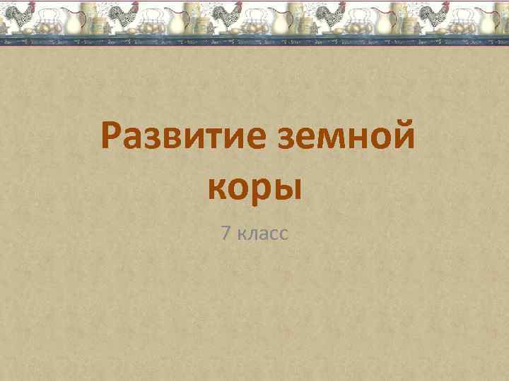 Развитие земной. Развитие земной коры в географии. Развитие земной коры 7. Развитие земной коры 7 класс. Формирование земной коры 7 класс.