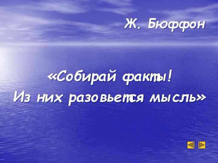 Ж. Бюффон «Собирай факты! Из них разовьется мысль» 