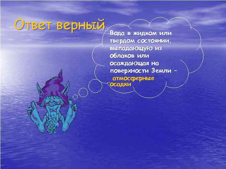 Ответ верный Вода в жидком или твердом состоянии, выпадающую из облаков или осаждающая на