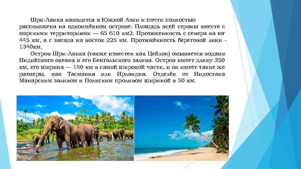 Шри-Ланка находится в Южной Азии и почти полностью расположена на одноимённом острове. Площадь всей