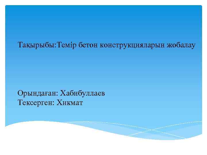 Тақырыбы: Темір бетон конструкцияларын жобалау Орындаған: Хабибуллаев Тексерген: Хикмат 