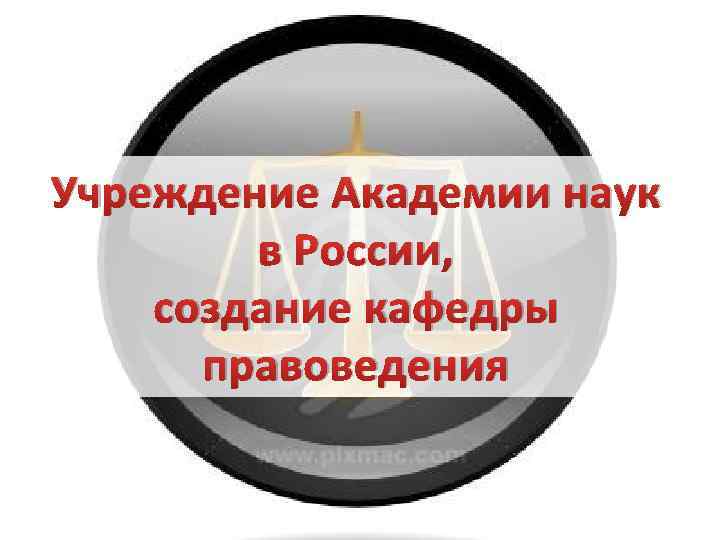 Учреждение Академии наук в России, создание кафедры правоведения 