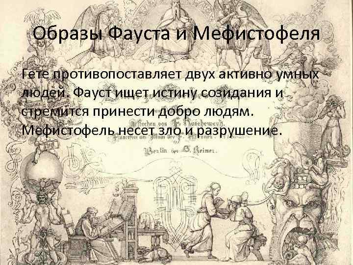 Образы Фауста и Мефистофеля Гете противопоставляет двух активно умных людей. Фауст ищет истину созидания