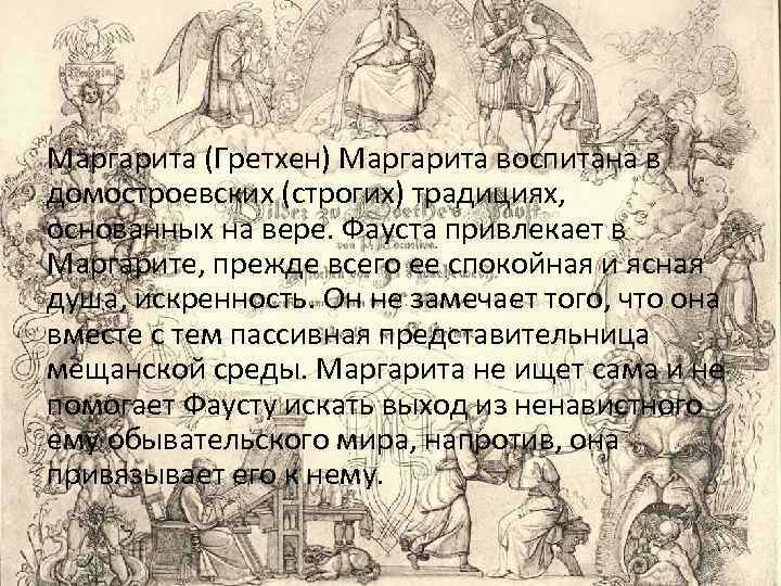 Маргарита (Гретхен) Маргарита воспитана в домостроевских (строгих) традициях, основанных на вере. Фауста привлекает в