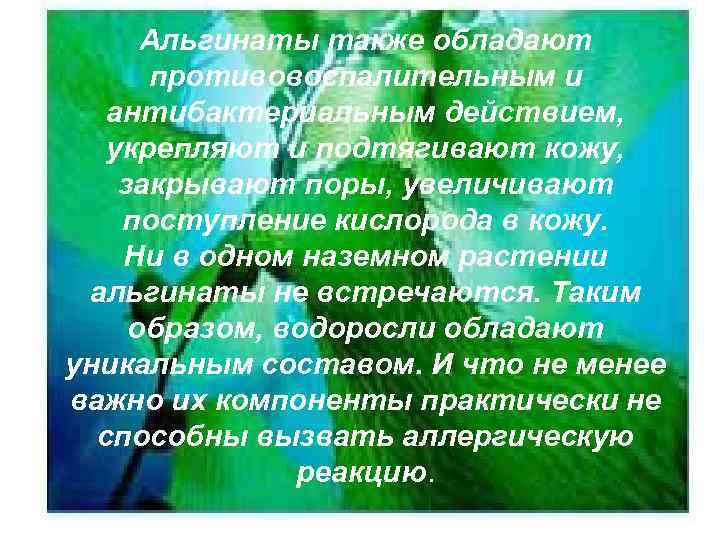 Альгинаты также обладают противовоспалительным и антибактериальным действием, укрепляют и подтягивают кожу, закрывают поры, увеличивают