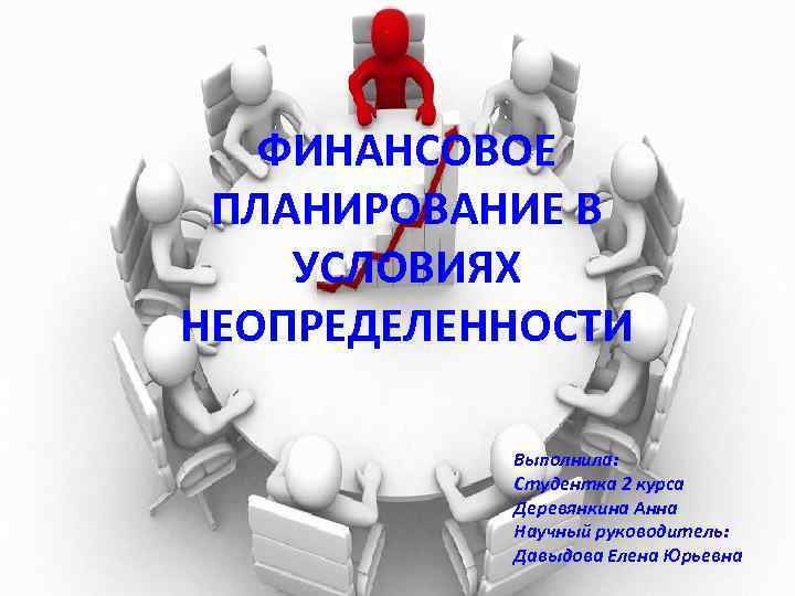 ФИНАНСОВОЕ ПЛАНИРОВАНИЕ В УСЛОВИЯХ НЕОПРЕДЕЛЕННОСТИ Выполнила: Студентка 2 курса Деревянкина Анна Научный руководитель: Давыдова