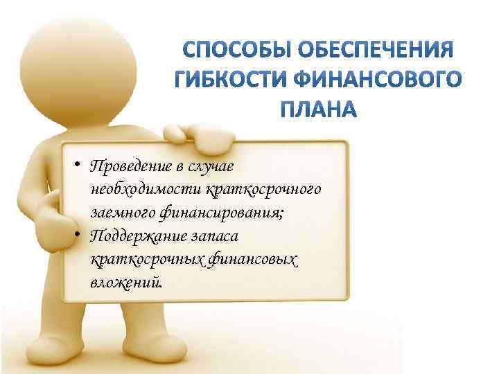  • Проведение в случае необходимости краткосрочного заемного финансирования; • Поддержание запаса краткосрочных финансовых